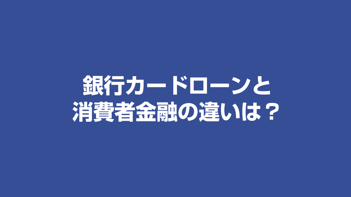 銀行カードローンと消費者金融の違いは？