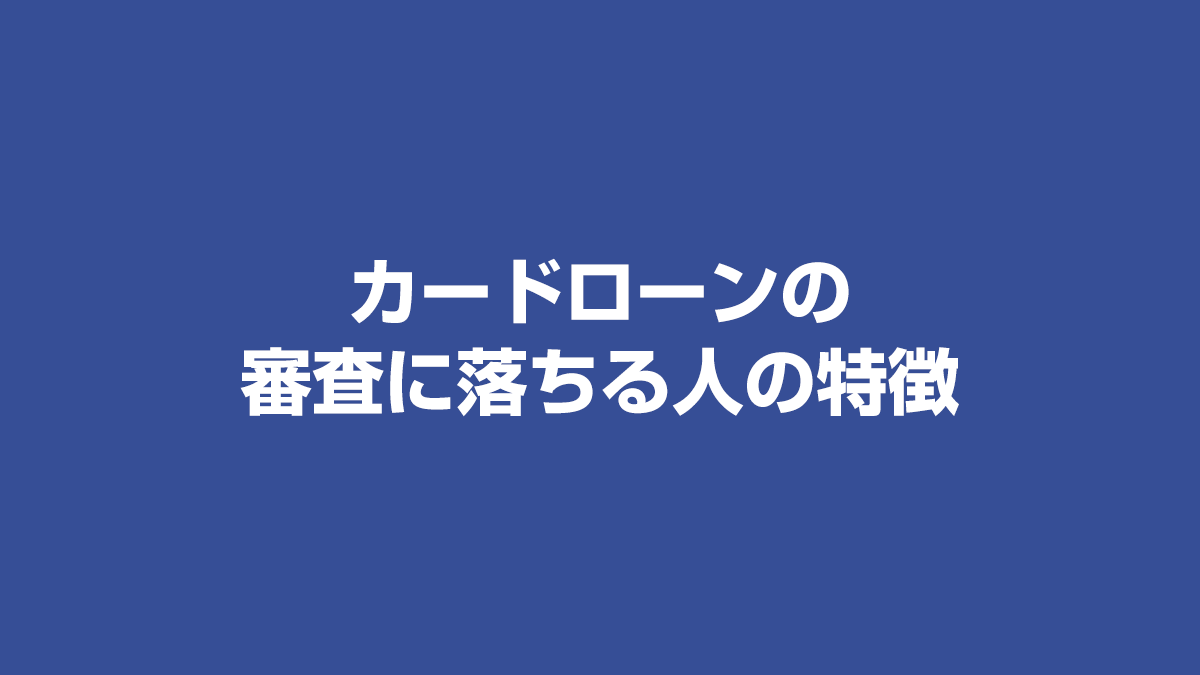 カードローンの審査に落ちる人の特徴